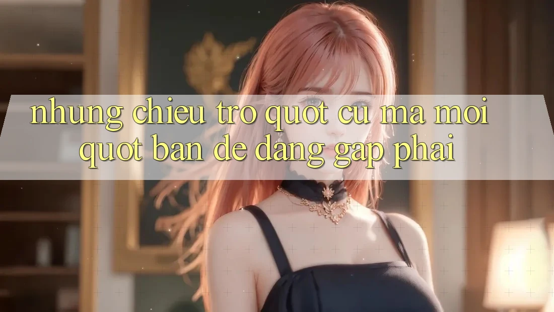 Những Chiêu Trò " Cũ Mà Mới" Bạn Dễ Dàng Gặp Phải