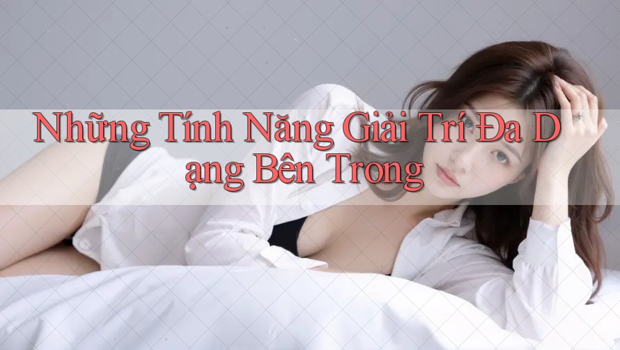 Những Tính Năng Giải Trí Đa Dạng Bên Trong Những Tính Năng Giải Trí Đa Dạng Bên Trong