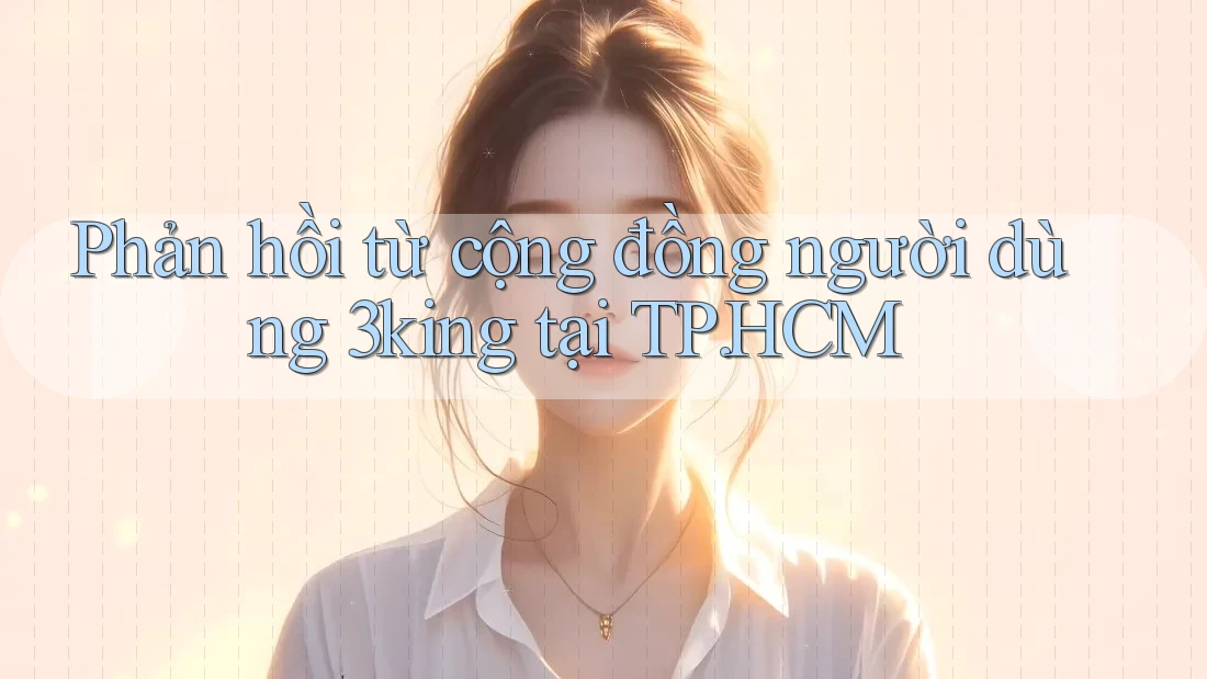Phản hồi từ cộng đồng người dùng 3king tại TP. HCM Phản hồi từ cộng đồng người dùng 3king tại TP. HCM