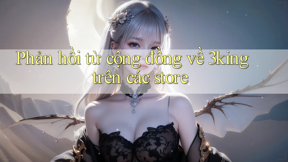 Phản hồi từ cộng đồng về 3king trên các store Phản hồi từ cộng đồng về 3king trên các store