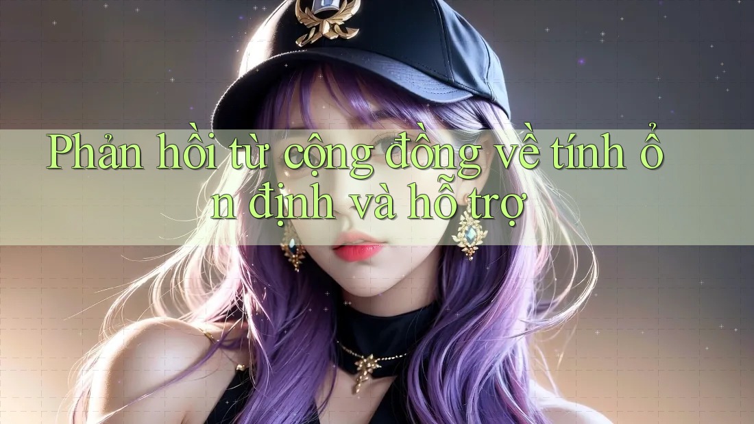 Phản hồi từ cộng đồng về tính ổn định và hỗ trợ Phản hồi từ cộng đồng về tính ổn định và hỗ trợ
