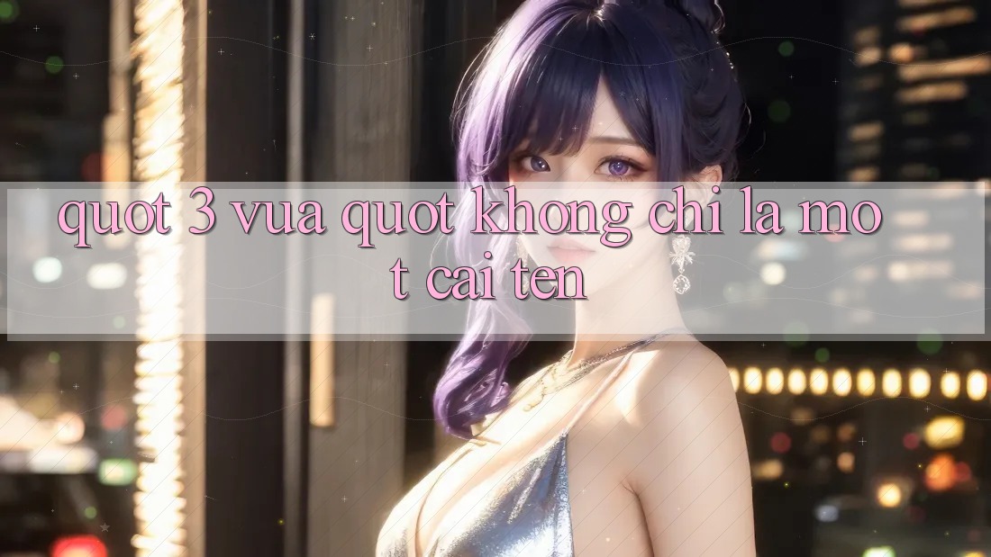 " 3 Vua" - Không Chỉ Là Một Cái Tên " 3 Vua" - Không Chỉ Là Một Cái Tên