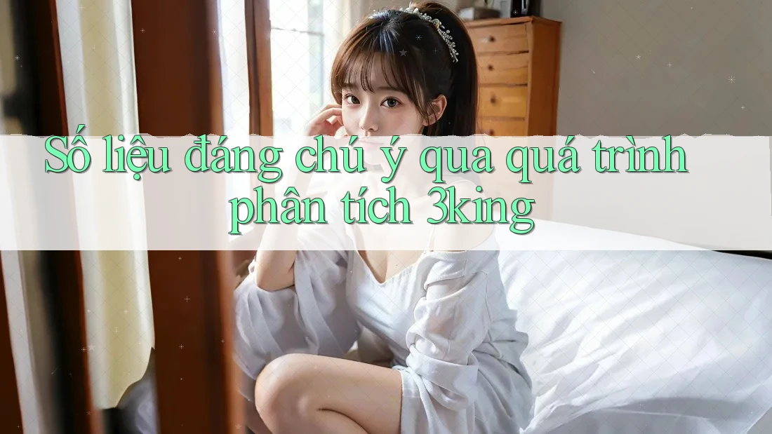 Số liệu đáng chú ý qua quá trình phân tích 3king Số liệu đáng chú ý qua quá trình phân tích 3king