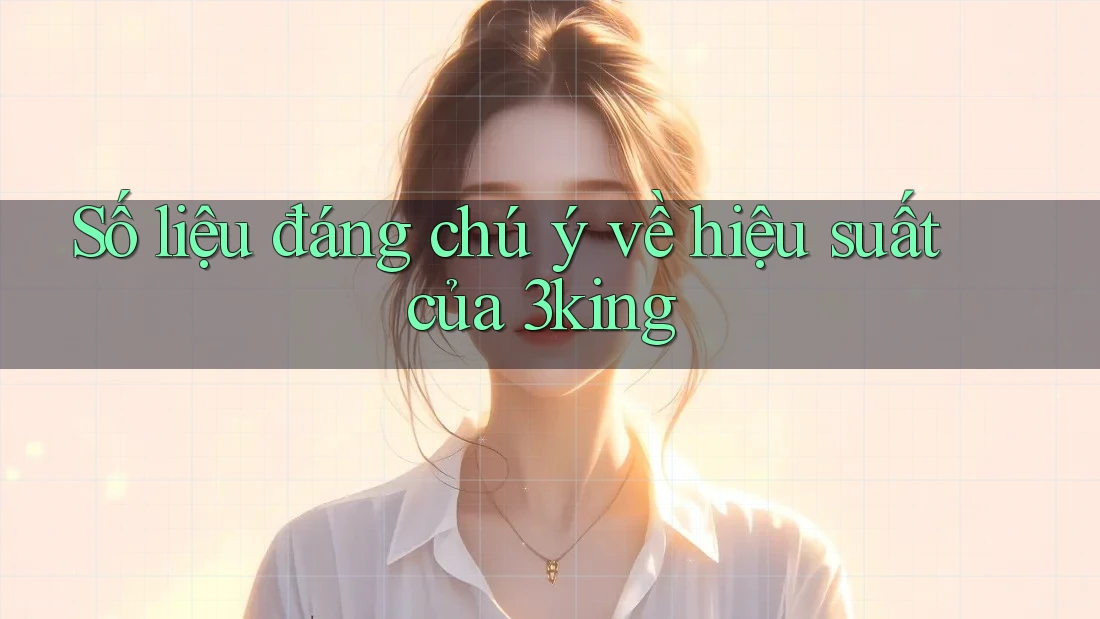 Số liệu đáng chú ý về hiệu suất của 3king Số liệu đáng chú ý về hiệu suất của 3king