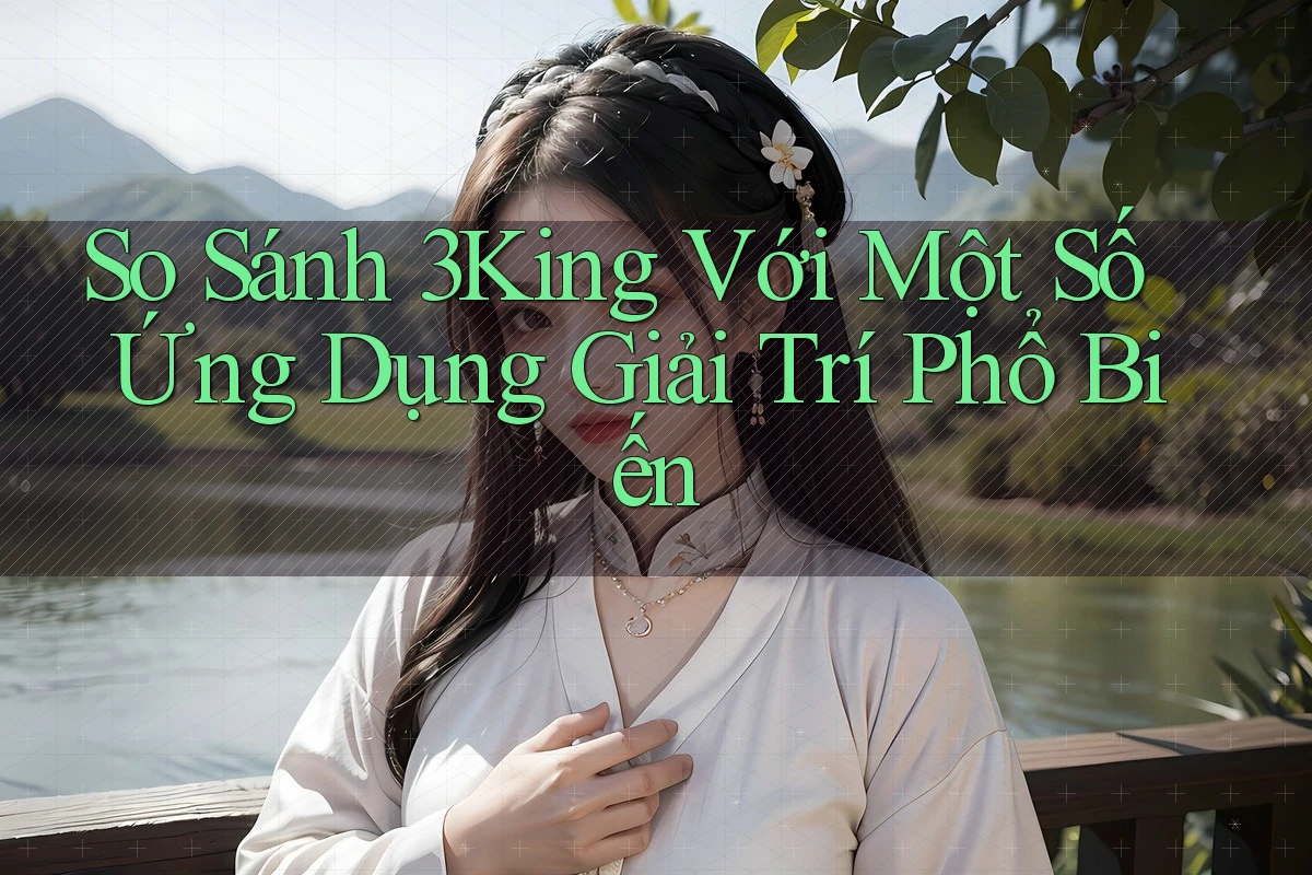 So Sánh 3King Với Một Số Ứng Dụng Giải Trí Phổ Biến So Sánh 3King Với Một Số Ứng Dụng Giải Trí Phổ Biến