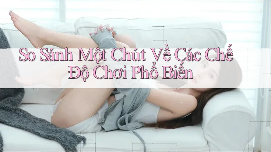So Sánh Một Chút Về Các Chế Độ Chơi Phổ Biến