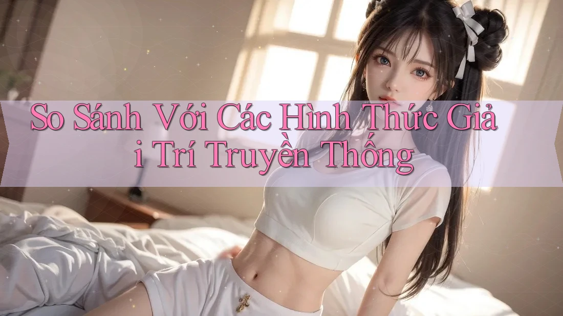 So Sánh Với Các Hình Thức Giải Trí Truyền Thống So Sánh Với Các Hình Thức Giải Trí Truyền Thống