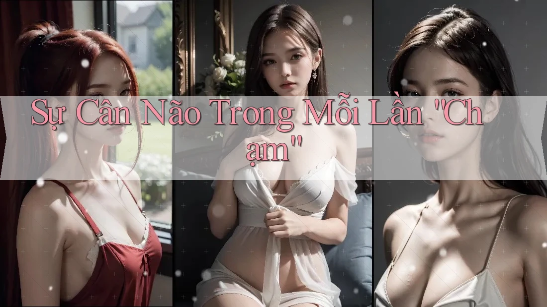 Sự Cân Não Trong Mỗi Lần “Chạm” Sự Cân Não Trong Mỗi Lần “Chạm”