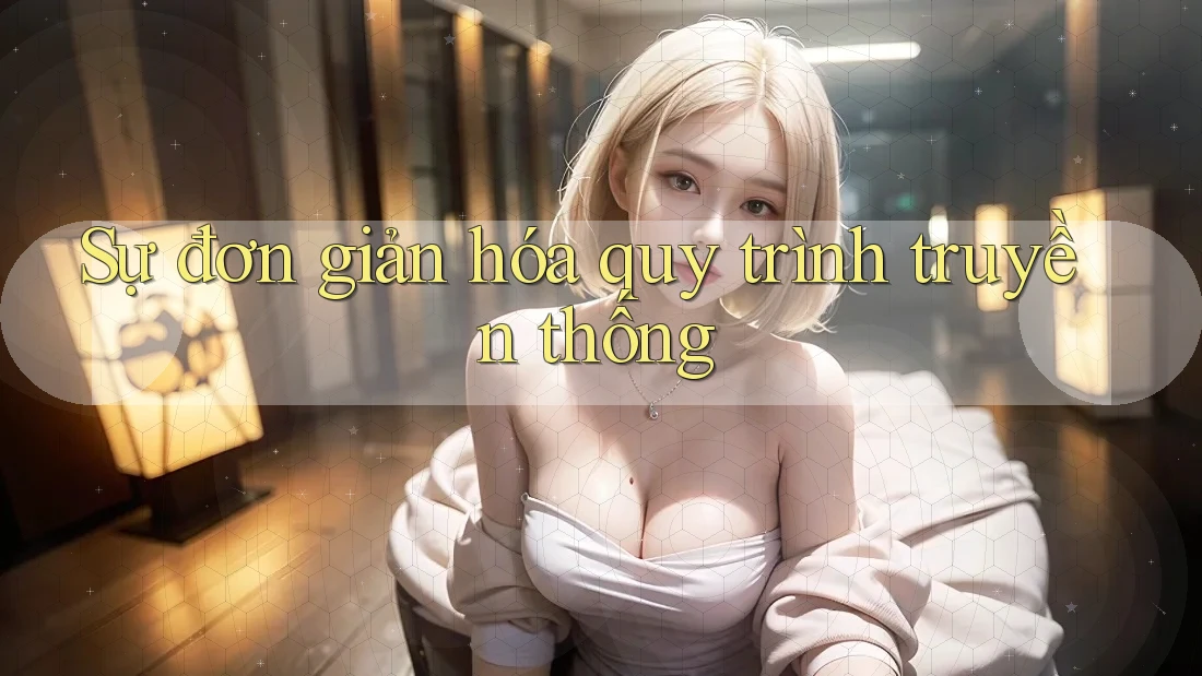 Sự đơn giản hóa quy trình truyền thống Sự đơn giản hóa quy trình truyền thống