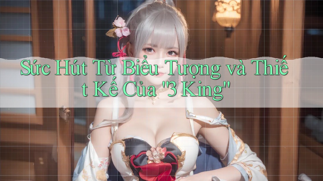 Sức Hút Từ Biểu Tượng và Thiết Kế Của “3 King”