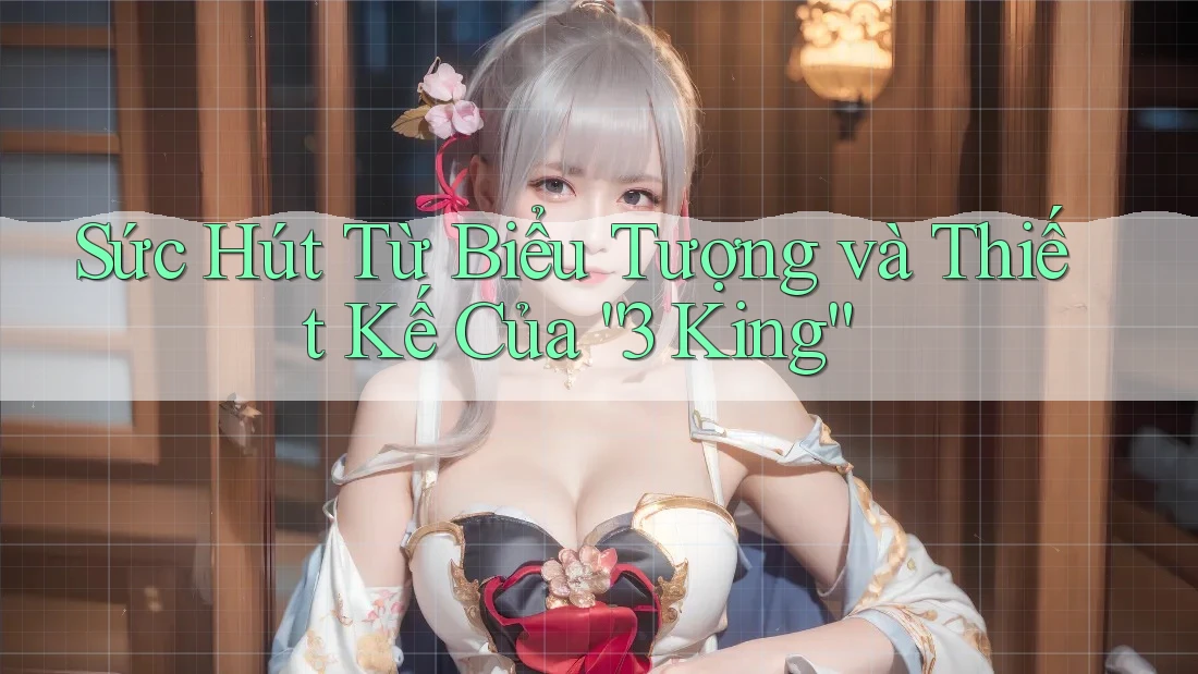 Sức Hút Từ Biểu Tượng và Thiết Kế Của “3 King” Sức Hút Từ Biểu Tượng và Thiết Kế Của “3 King”