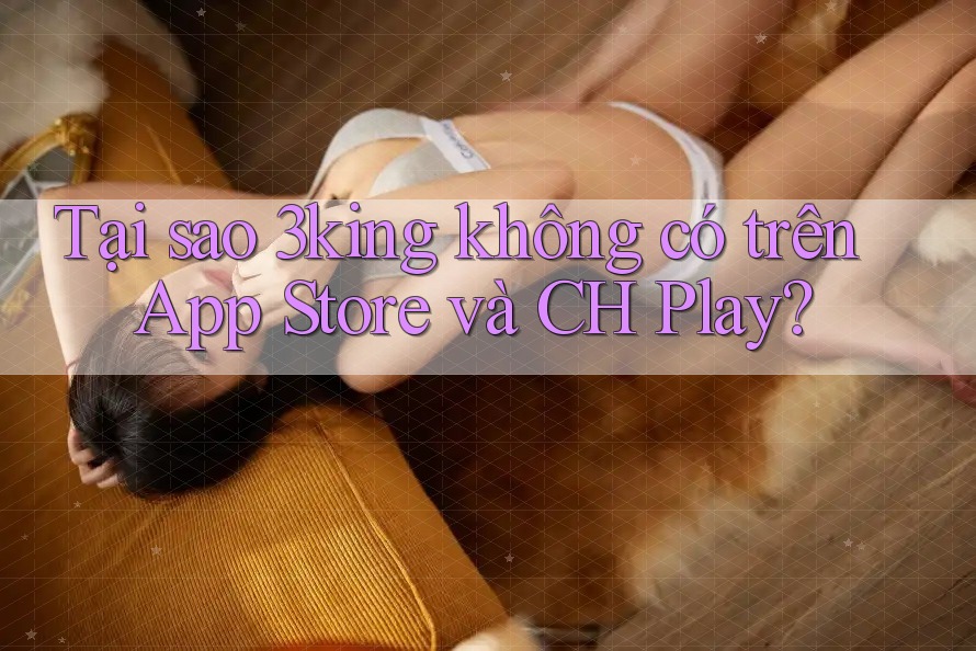 Tại sao 3king không có trên App Store và CH Play? Tại sao 3king không có trên App Store và CH Play?