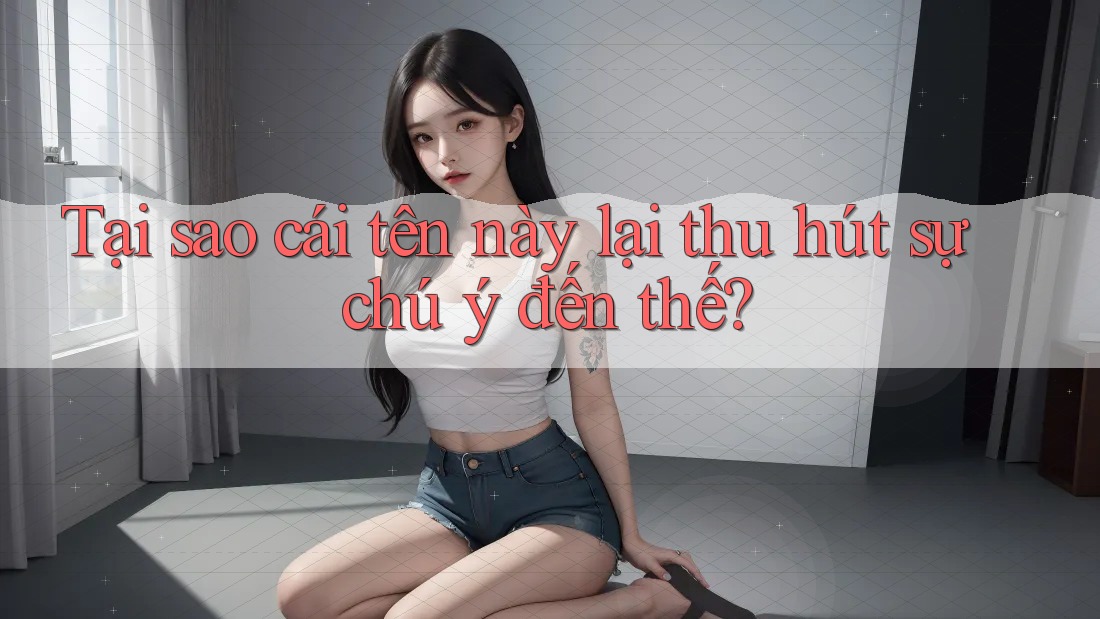 Tại sao cái tên này lại thu hút sự chú ý đến thế? Tại sao cái tên này lại thu hút sự chú ý đến thế?