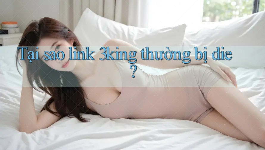 Tại sao link 3king thường bị die? Tại sao link 3king thường bị die?