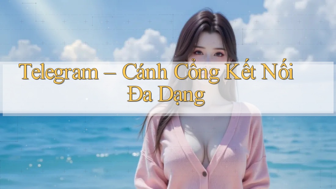 Telegram – Cánh Cổng Kết Nối Đa Dạng Telegram – Cánh Cổng Kết Nối Đa Dạng