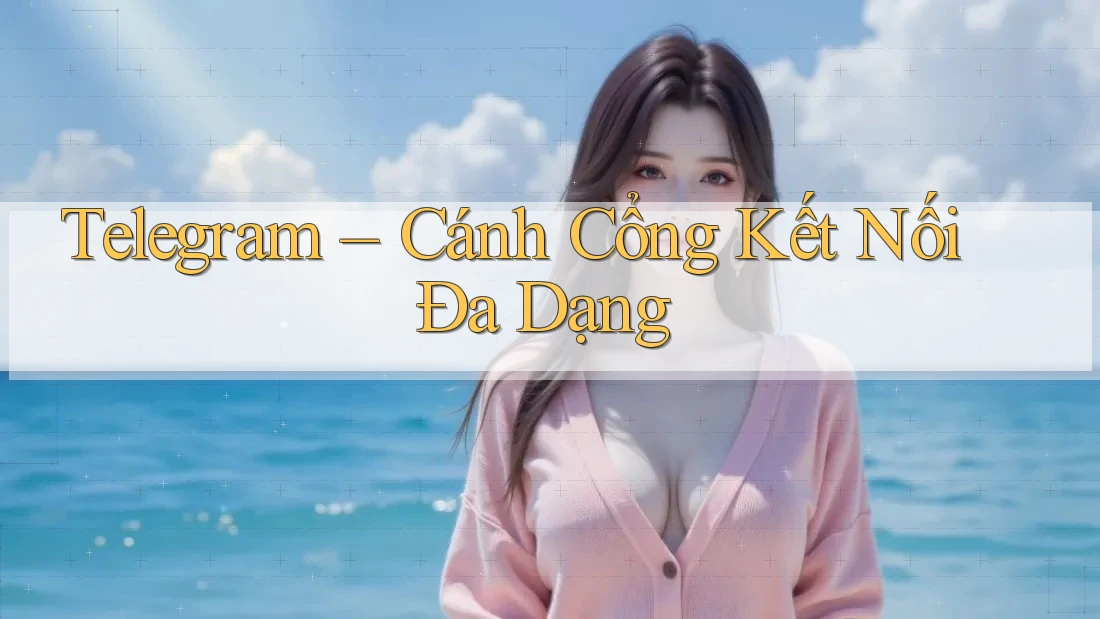 Telegram – Cánh Cổng Kết Nối Đa Dạng Telegram – Cánh Cổng Kết Nối Đa Dạng