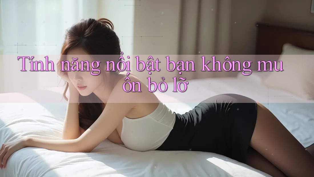 Tính năng nổi bật bạn không muốn bỏ lỡ