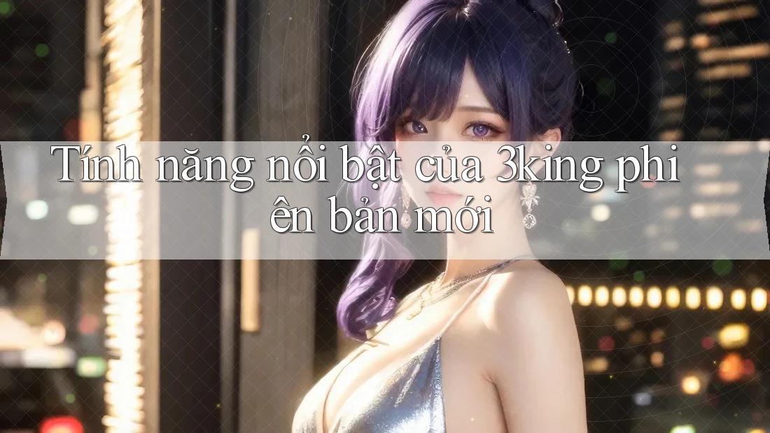 Tính năng nổi bật của 3king phiên bản mới
