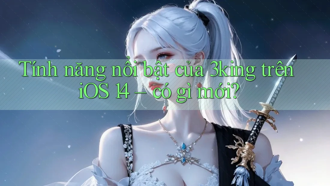 Tính năng nổi bật của 3king trên iOS 14 – có gì mới? Tính năng nổi bật của 3king trên iOS 14 – có gì mới?