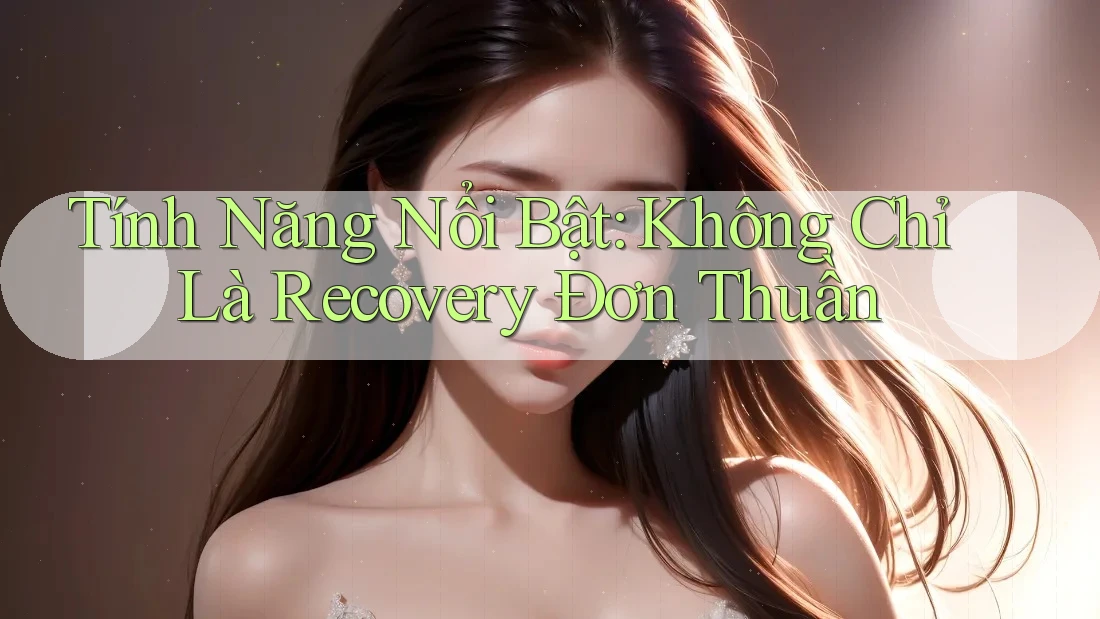 Tính Năng Nổi Bật: Không Chỉ Là Recovery Đơn Thuần