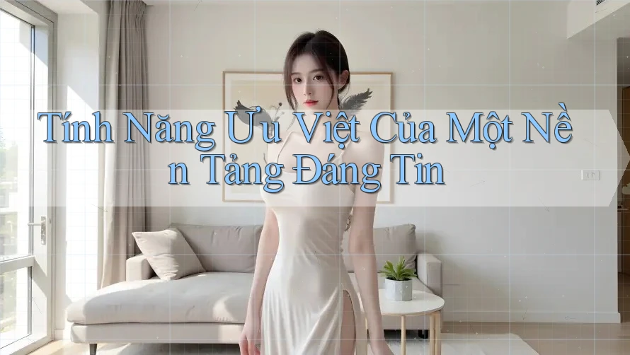 Tính Năng Ưu Việt Của Một Nền Tảng Đáng Tin Tính Năng Ưu Việt Của Một Nền Tảng Đáng Tin