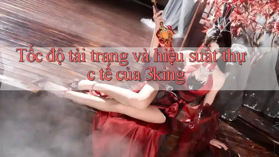Tốc độ tải trang và hiệu suất thực tế của 3king Tốc độ tải trang và hiệu suất thực tế của 3king