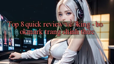Top 8 quick review về 3king   bookmark trang chính thức