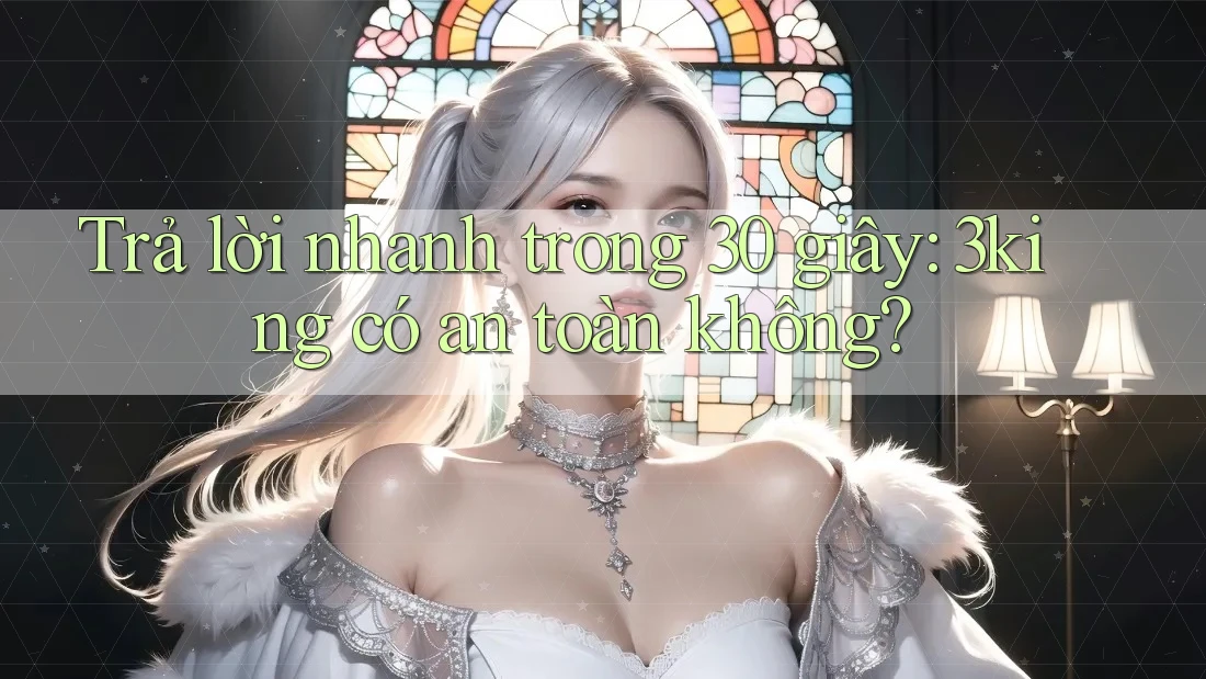 Trả lời nhanh trong 30 giây: 3king có an toàn không?
