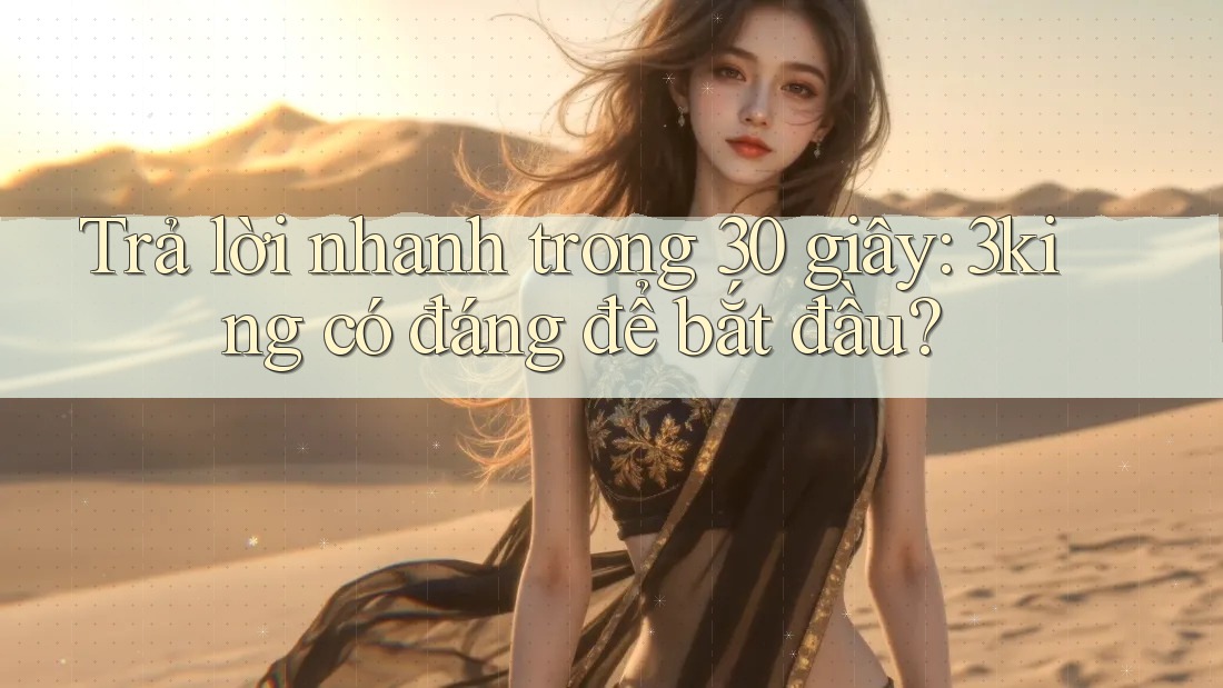 Trả lời nhanh trong 30 giây: 3king có đáng để bắt đầu? Trả lời nhanh trong 30 giây: 3king có đáng để bắt đầu?