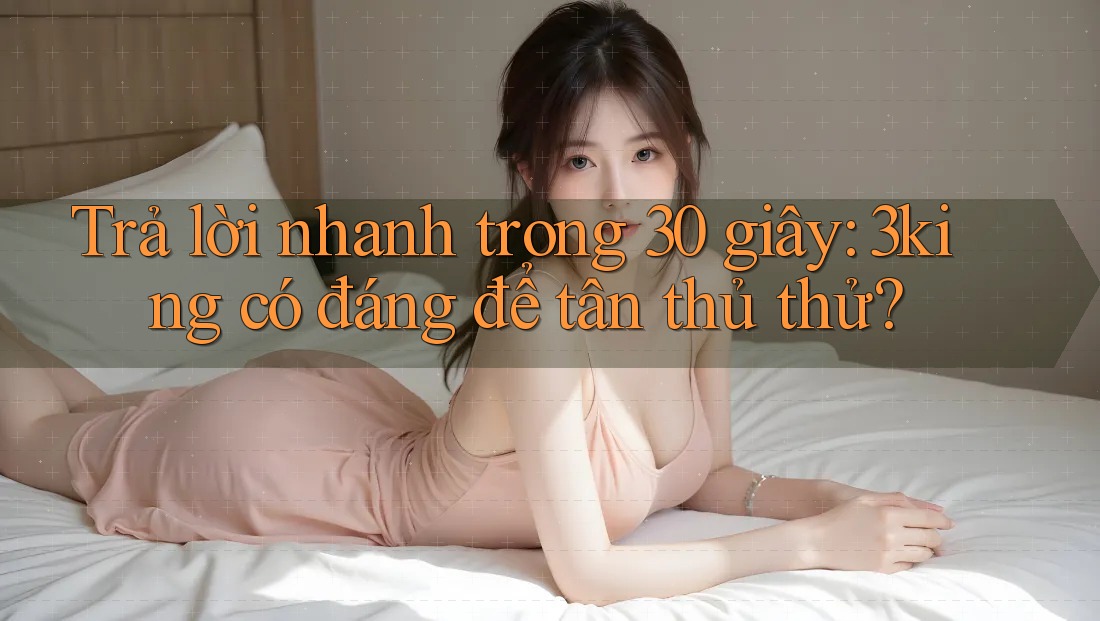 Trả lời nhanh trong 30 giây: 3king có đáng để tân thủ thử? Trả lời nhanh trong 30 giây: 3king có đáng để tân thủ thử?
