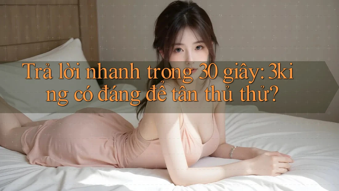 Trả lời nhanh trong 30 giây: 3king có đáng để tân thủ thử? Trả lời nhanh trong 30 giây: 3king có đáng để tân thủ thử?