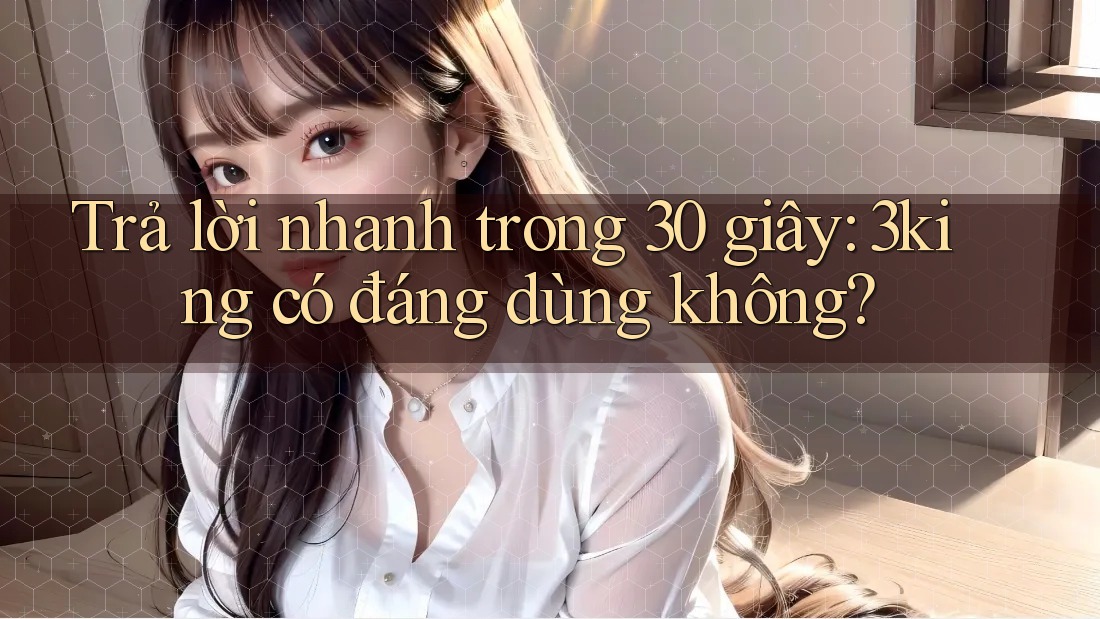 Trả lời nhanh trong 30 giây: 3king có đáng dùng không?