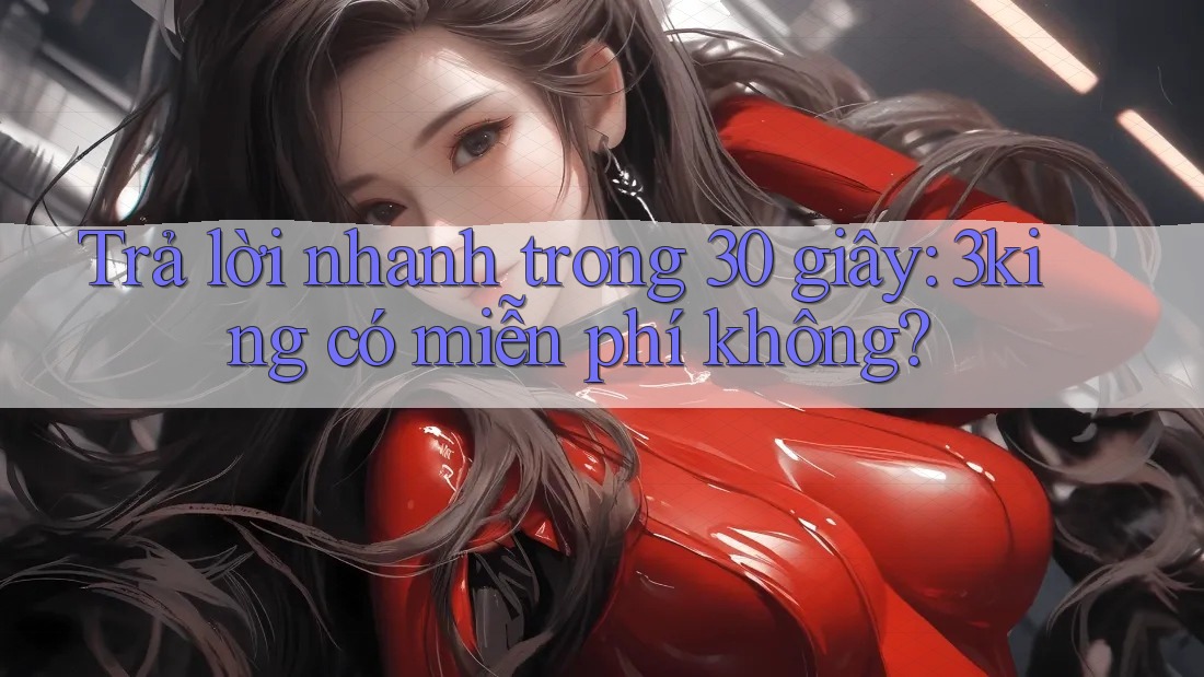 Trả lời nhanh trong 30 giây: 3king có miễn phí không? Trả lời nhanh trong 30 giây: 3king có miễn phí không?