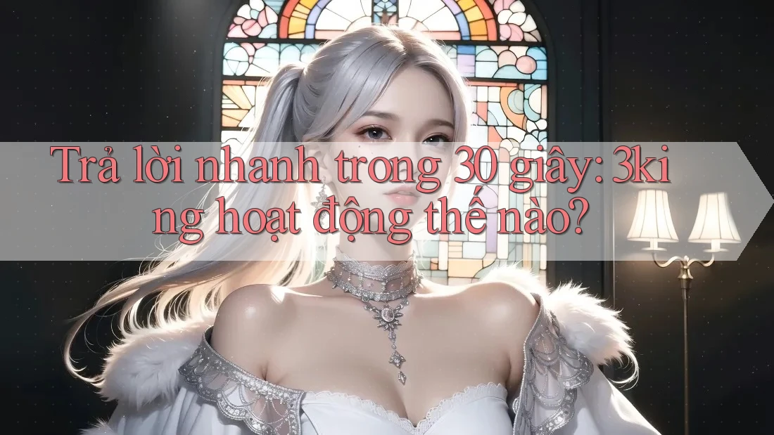 Trả lời nhanh trong 30 giây: 3king hoạt động thế nào? Trả lời nhanh trong 30 giây: 3king hoạt động thế nào?