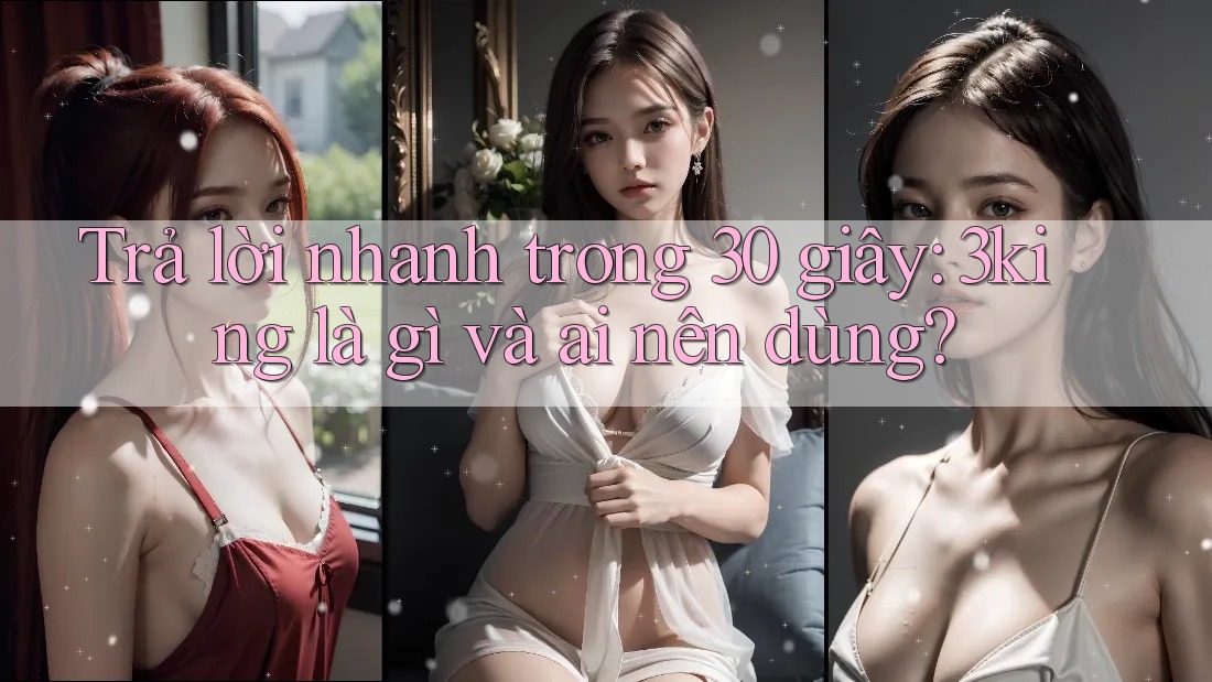 Trả lời nhanh trong 30 giây: 3king là gì và ai nên dùng?