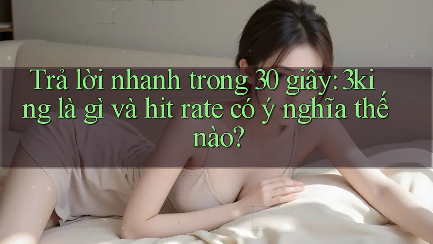 Trả lời nhanh trong 30 giây: 3king là gì và hit rate có ý nghĩa thế nào? Trả lời nhanh trong 30 giây: 3king là gì và hit rate có ý nghĩa thế nào?