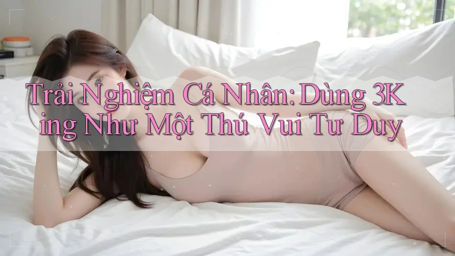 Trải Nghiệm Cá Nhân: Dùng 3King Như Một Thú Vui Tư Duy