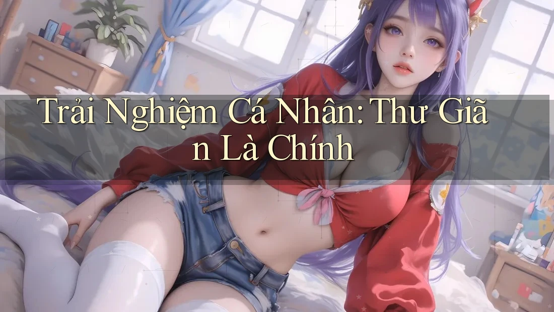 Trải Nghiệm Cá Nhân: Thư Giãn Là Chính Trải Nghiệm Cá Nhân: Thư Giãn Là Chính