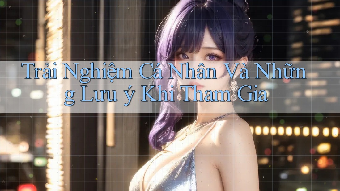 Trải Nghiệm Cá Nhân Và Những Lưu ý Khi Tham Gia Trải Nghiệm Cá Nhân Và Những Lưu ý Khi Tham Gia