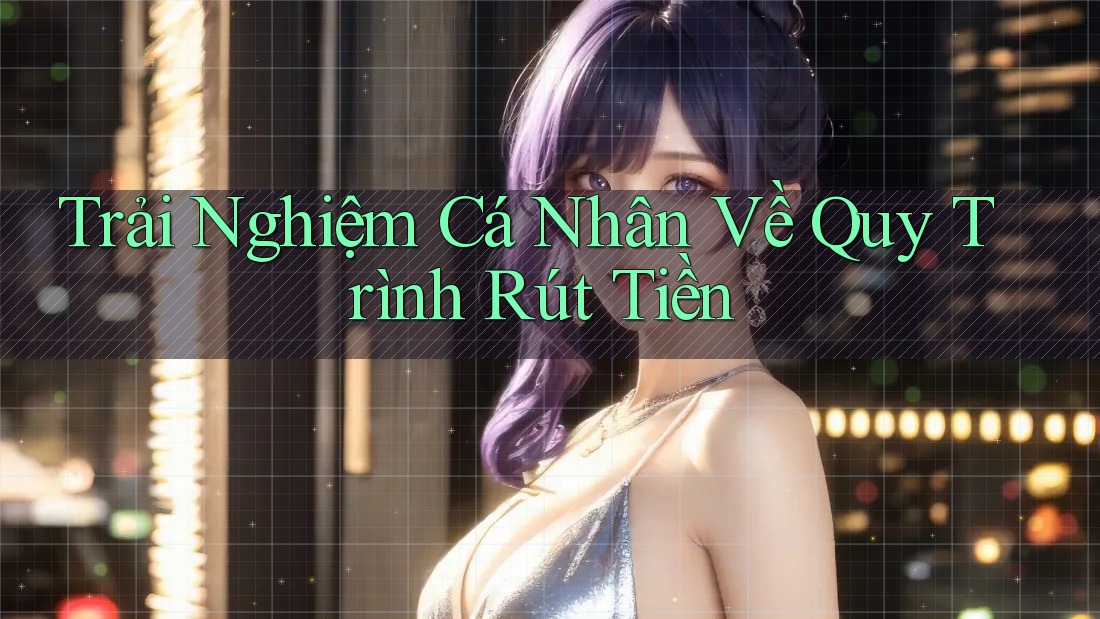 Trải Nghiệm Cá Nhân Về Quy Trình Rút Tiền