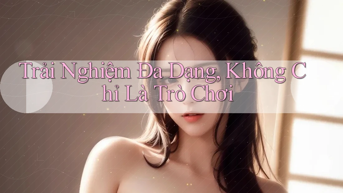 Trải Nghiệm Đa Dạng: Không Chỉ Là Trò Chơi Trải Nghiệm Đa Dạng: Không Chỉ Là Trò Chơi