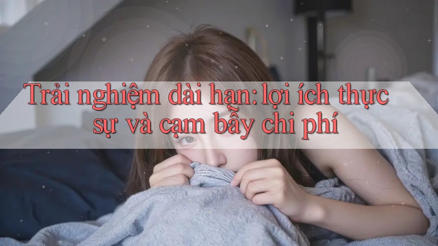 Trải nghiệm dài hạn: lợi ích thực sự và cạm bẫy chi phí Trải nghiệm dài hạn: lợi ích thực sự và cạm bẫy chi phí