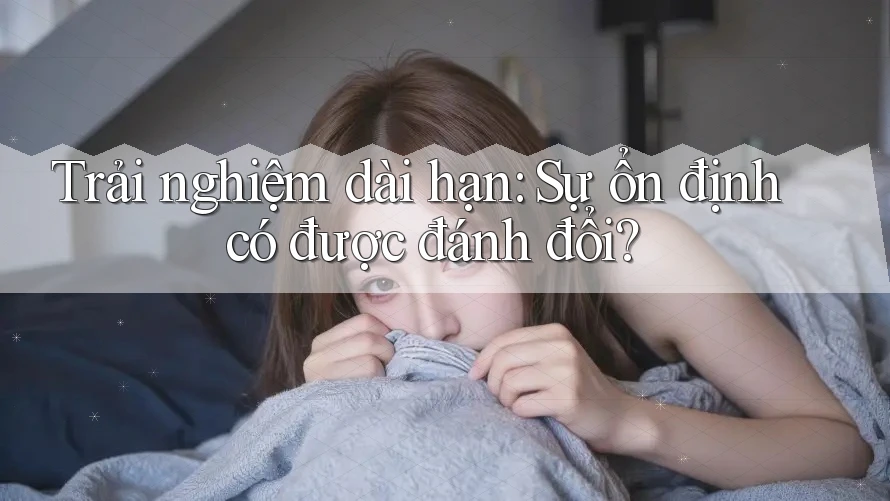 Trải nghiệm dài hạn: Sự ổn định có được đánh đổi? Trải nghiệm dài hạn: Sự ổn định có được đánh đổi?