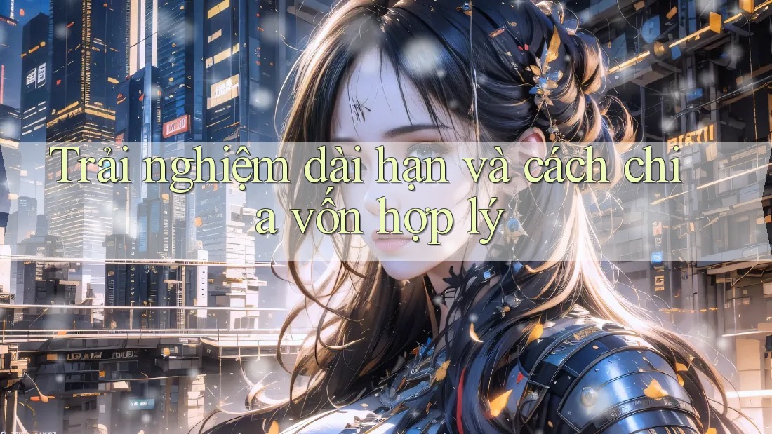 Trải nghiệm dài hạn và cách chia vốn hợp lý Trải nghiệm dài hạn và cách chia vốn hợp lý