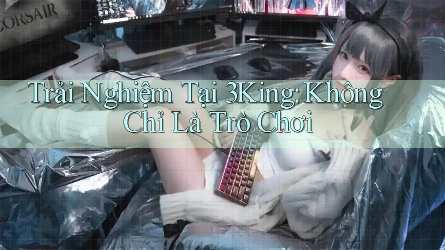 Trải Nghiệm Tại 3King: Không Chỉ Là Trò Chơi