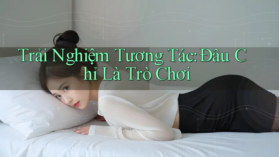 Trải Nghiệm Tương Tác: Đâu Chỉ Là Trò Chơi Trải Nghiệm Tương Tác: Đâu Chỉ Là Trò Chơi