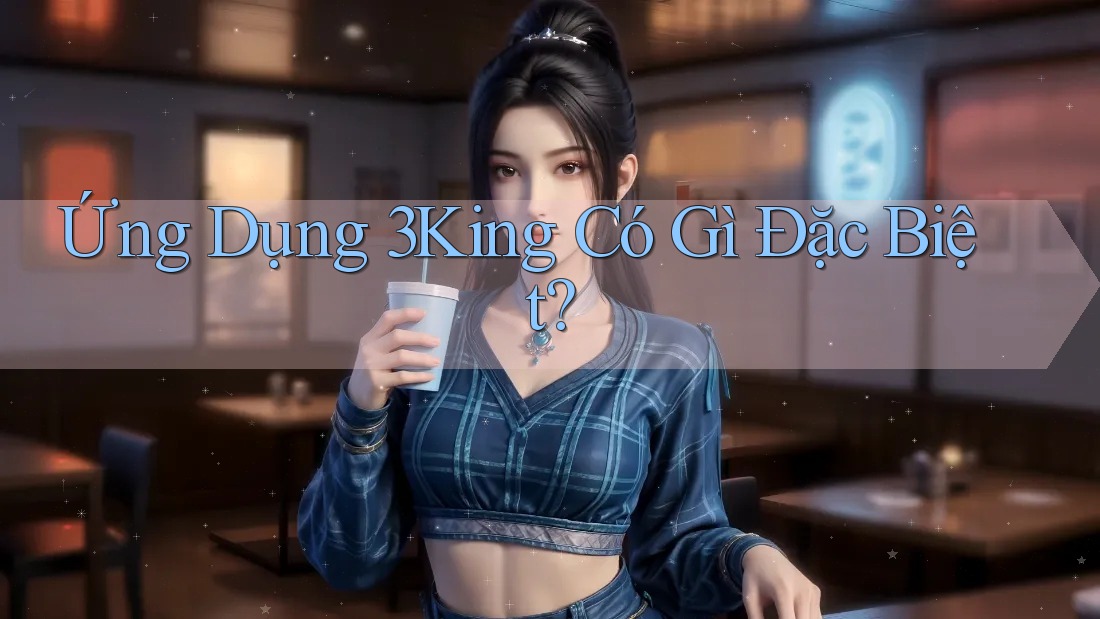 Ứng Dụng 3King Có Gì Đặc Biệt?
