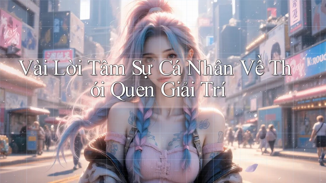 Vài Lời Tâm Sự Cá Nhân Về Thói Quen Giải Trí Vài Lời Tâm Sự Cá Nhân Về Thói Quen Giải Trí