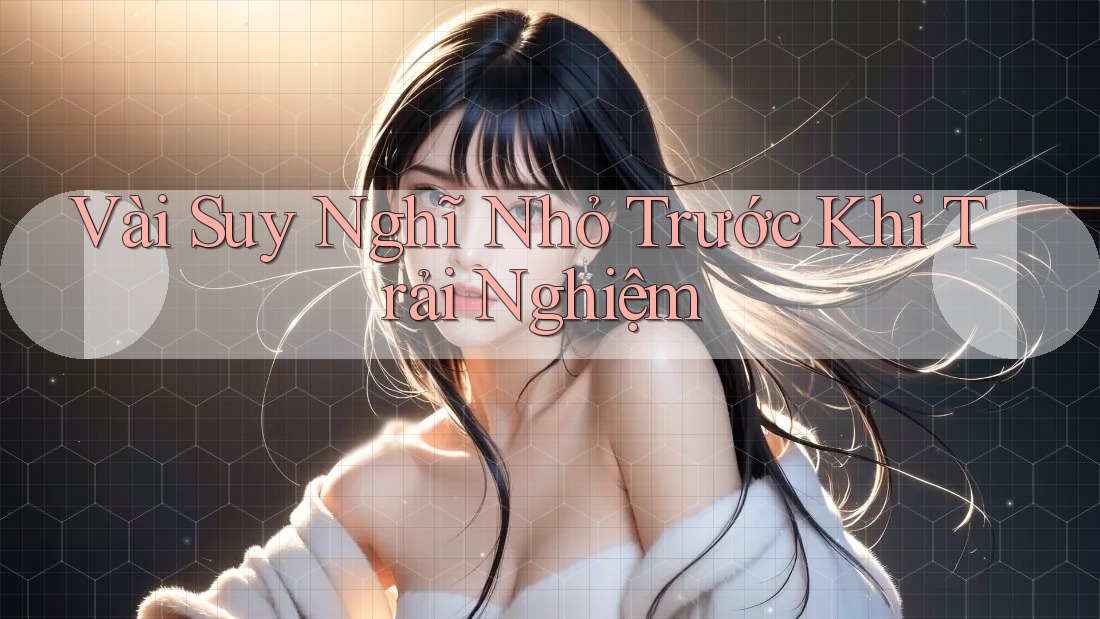 Vài Suy Nghĩ Nhỏ Trước Khi Trải Nghiệm Vài Suy Nghĩ Nhỏ Trước Khi Trải Nghiệm