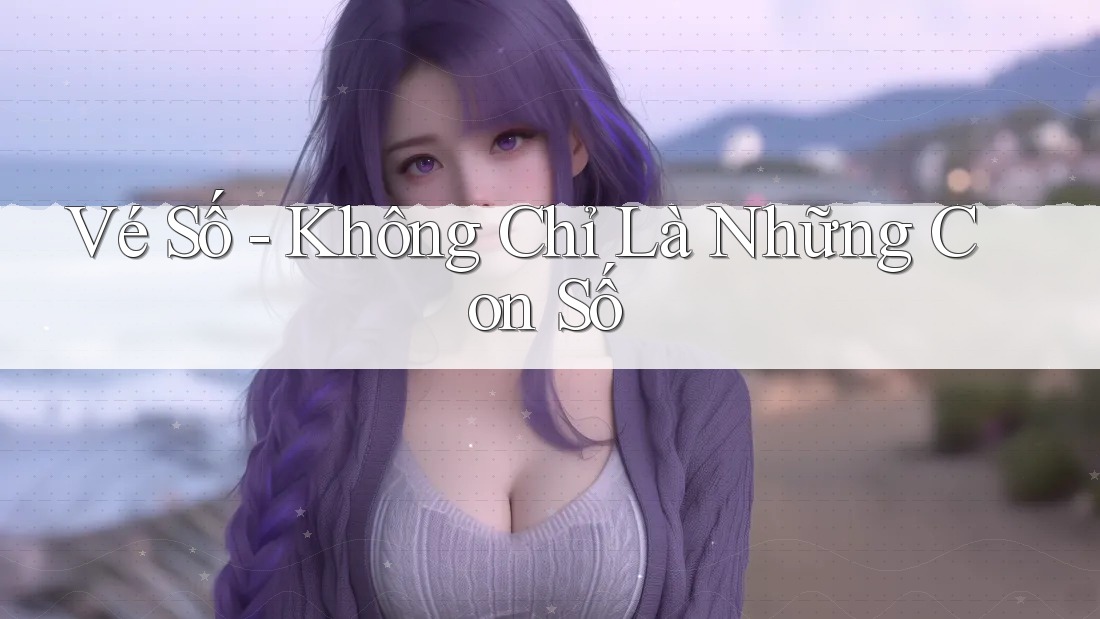 Vé Số - Không Chỉ Là Những Con Số